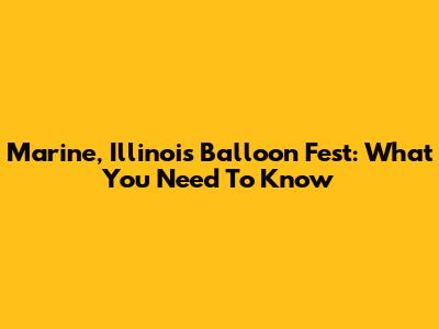 Marine, Illinois Balloon Fest: What You Need To Know