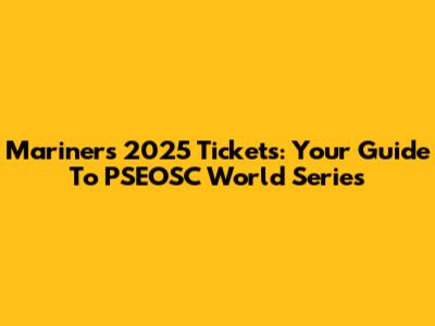 Mariners 2025 Tickets: Your Guide To PSEOSC World Series