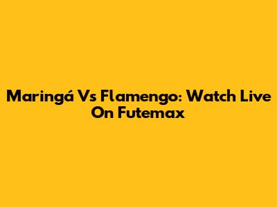 Maringá Vs Flamengo: Watch Live On Futemax