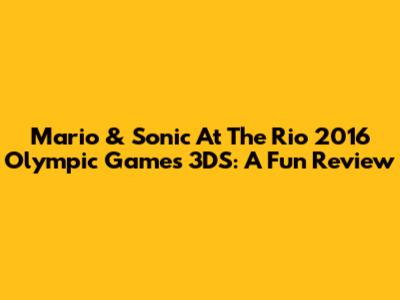 Mario & Sonic At The Rio 2016 Olympic Games 3DS: A Fun Review