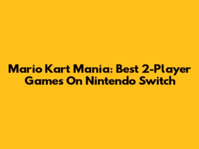 Mario Kart Mania: Best 2-Player Games On Nintendo Switch