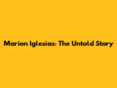 Marion Iglesias: The Untold Story