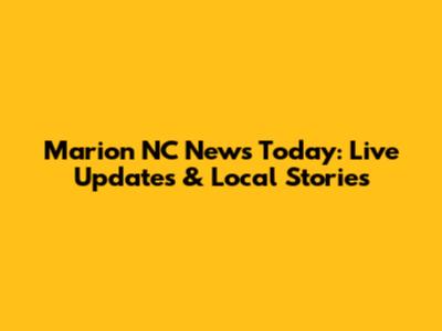 Marion NC News Today: Live Updates & Local Stories