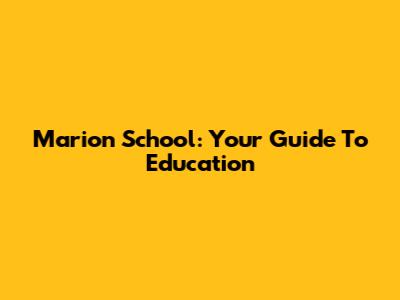 Marion School: Your Guide To Education