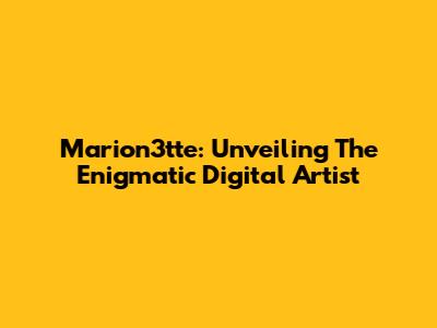 Marion3tte: Unveiling The Enigmatic Digital Artist