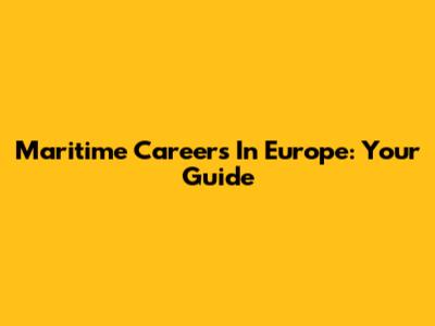 Maritime Careers In Europe: Your Guide