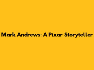 Mark Andrews: A Pixar Storyteller