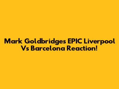 Mark Goldbridge's EPIC Liverpool Vs Barcelona Reaction!