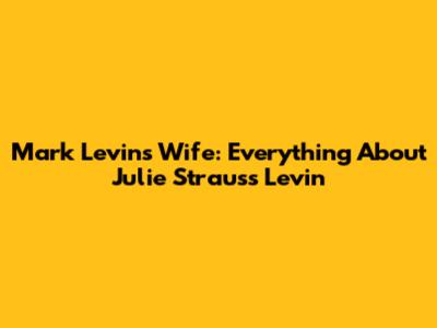 Mark Levin's Wife: Everything About Julie Strauss Levin