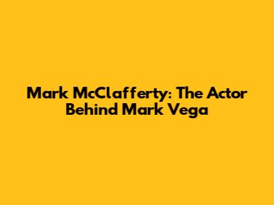Mark McClafferty: The Actor Behind Mark Vega