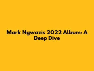 Mark Ngwazi's 2022 Album: A Deep Dive