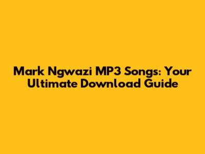 Mark Ngwazi MP3 Songs: Your Ultimate Download Guide