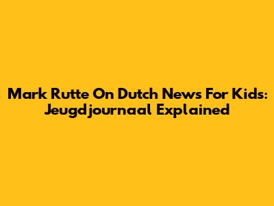 Mark Rutte On Dutch News For Kids: Jeugdjournaal Explained