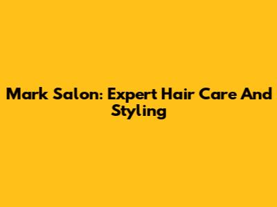 Mark Salon: Expert Hair Care And Styling