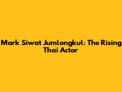 Mark Siwat Jumlongkul: The Rising Thai Actor