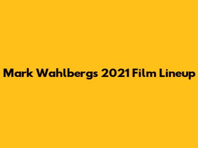 Mark Wahlberg's 2021 Film Lineup