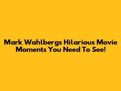 Mark Wahlberg's Hilarious Movie Moments You Need To See!