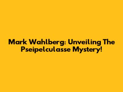 Mark Wahlberg: Unveiling The 'Pseipelculasse' Mystery!