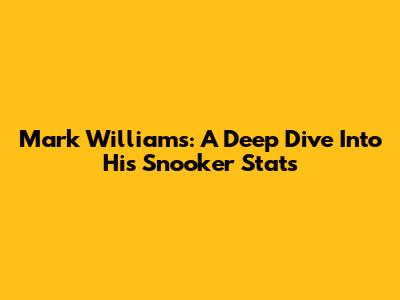 Mark Williams: A Deep Dive Into His Snooker Stats