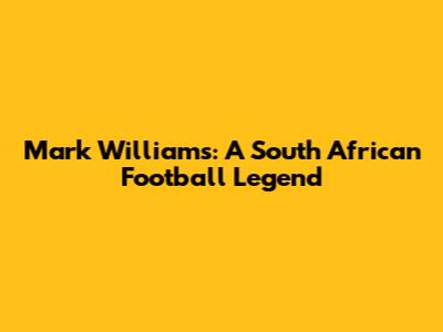 Mark Williams: A South African Football Legend