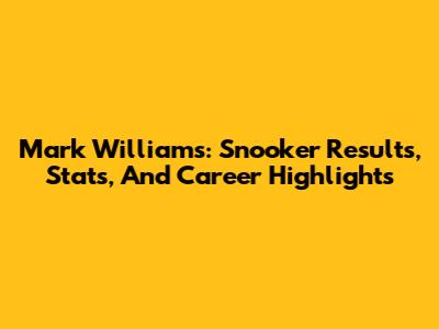 Mark Williams: Snooker Results, Stats, And Career Highlights