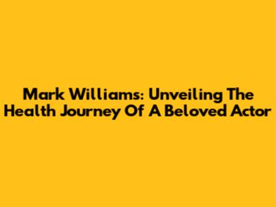 Mark Williams: Unveiling The Health Journey Of A Beloved Actor