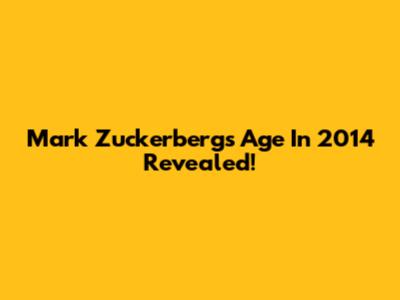 Mark Zuckerberg's Age In 2014 Revealed!