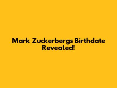 Mark Zuckerberg's Birthdate Revealed!