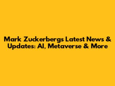 Mark Zuckerberg's Latest News & Updates: AI, Metaverse & More