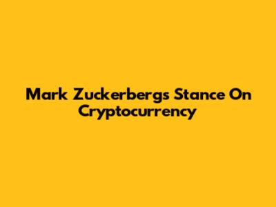 Mark Zuckerberg's Stance On Cryptocurrency