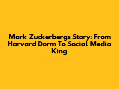 Mark Zuckerberg's Story: From Harvard Dorm To Social Media King