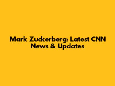 Mark Zuckerberg: Latest CNN News & Updates