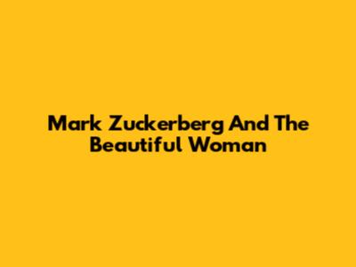 Mark Zuckerberg And The Beautiful Woman