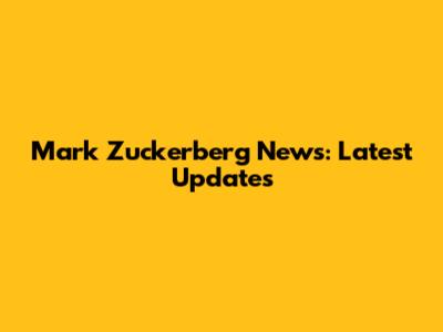 Mark Zuckerberg News: Latest Updates