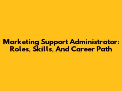 Marketing Support Administrator: Roles, Skills, And Career Path
