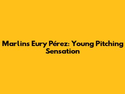 Marlins' Eury Pérez: Young Pitching Sensation