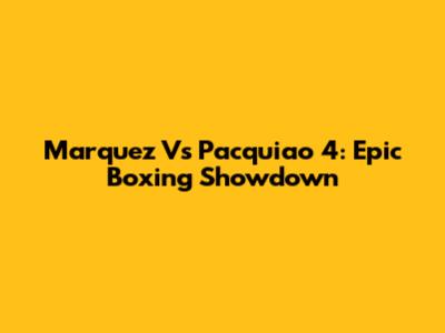Marquez Vs Pacquiao 4: Epic Boxing Showdown