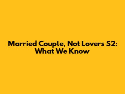 Married Couple, Not Lovers S2: What We Know