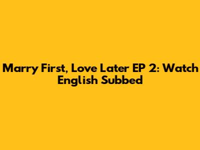 Marry First, Love Later EP 2: Watch English Subbed