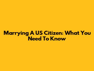 Marrying A US Citizen: What You Need To Know