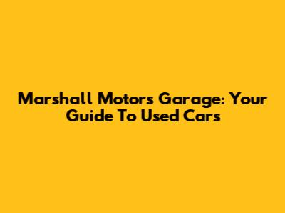 Marshall Motors Garage: Your Guide To Used Cars