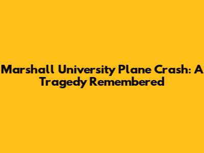 Marshall University Plane Crash: A Tragedy Remembered