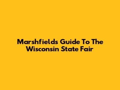 Marshfield's Guide To The Wisconsin State Fair