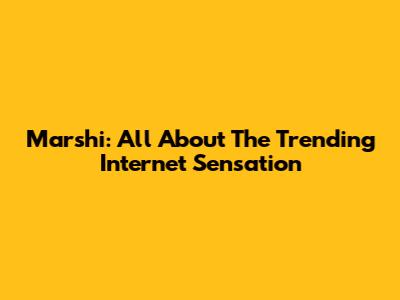 Marshi: All About The Trending Internet Sensation