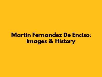 Martin Fernandez De Enciso: Images & History