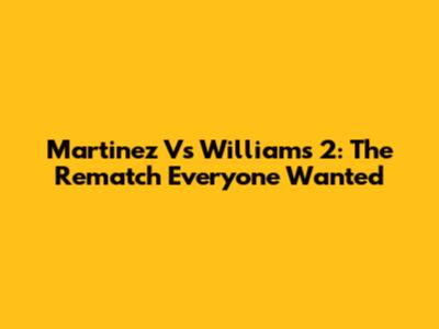 Martinez Vs Williams 2: The Rematch Everyone Wanted