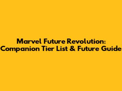 Marvel Future Revolution: Companion Tier List & Future Guide