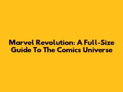 Marvel Revolution: A Full-Size Guide To The Comics Universe