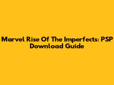 Marvel Rise Of The Imperfects: PSP Download Guide