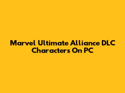 Marvel Ultimate Alliance DLC Characters On PC
